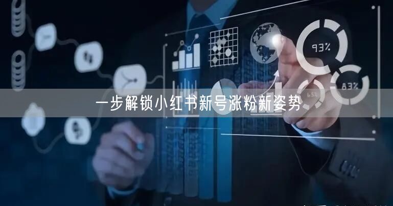 一步解锁小红书新号涨粉新姿势
