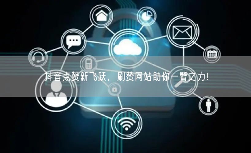 抖音点赞新飞跃，刷赞网站助你一臂之力！