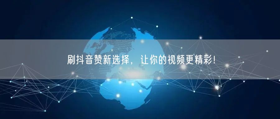 刷抖音赞新选择，让你的视频更精彩！