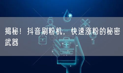 揭秘！抖音刷粉机，快速涨粉的秘密武器