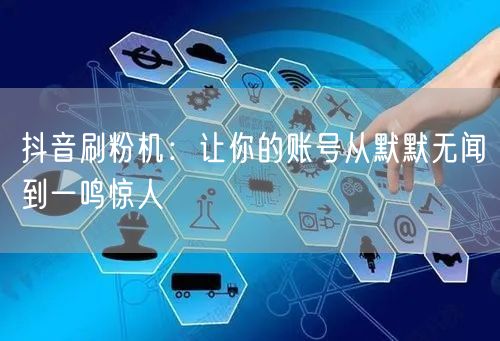 抖音刷粉机：让你的账号从默默无闻到一鸣惊人