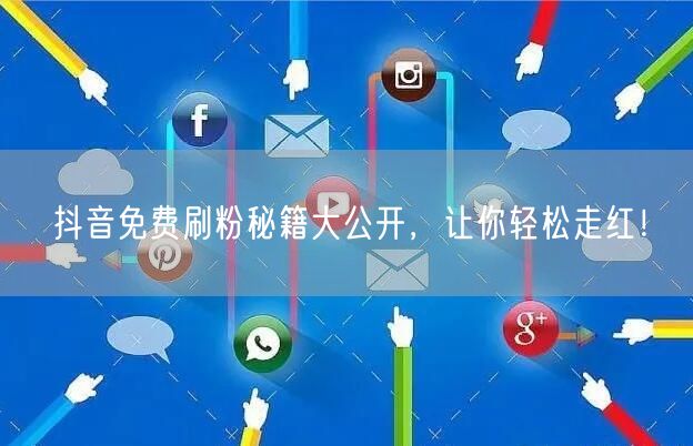 抖音免费刷粉秘籍大公开，让你轻松走红！