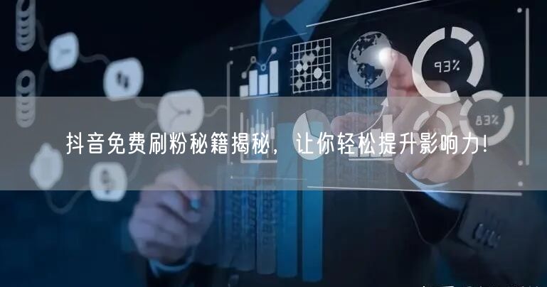 抖音免费刷粉秘籍揭秘，让你轻松提升影响力！