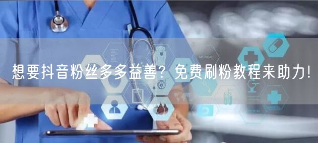 想要抖音粉丝多多益善？免费刷粉教程来助力！