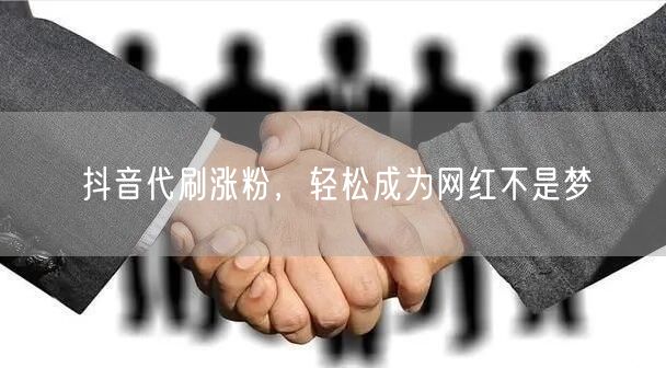抖音代刷涨粉，轻松成为网红不是梦