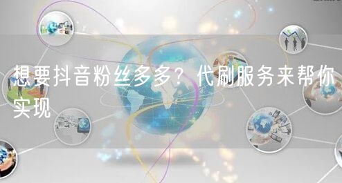 想要抖音粉丝多多？代刷服务来帮你实现