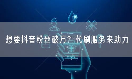 想要抖音粉丝破万？代刷服务来助力