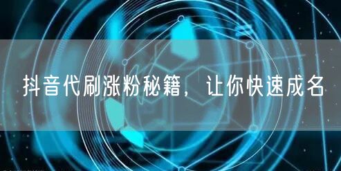 抖音代刷涨粉秘籍，让你快速成名