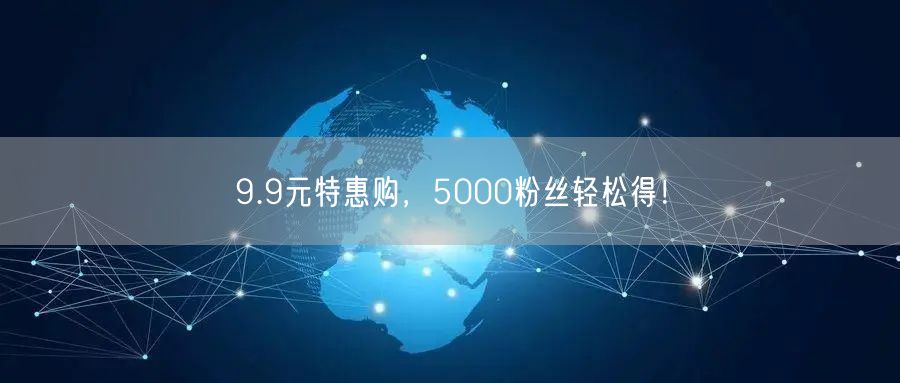 9.9元特惠购，5000粉丝轻松得！
