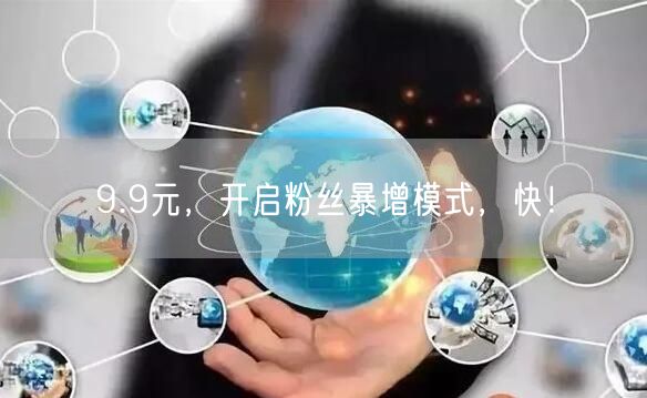 9.9元，开启粉丝暴增模式，快！