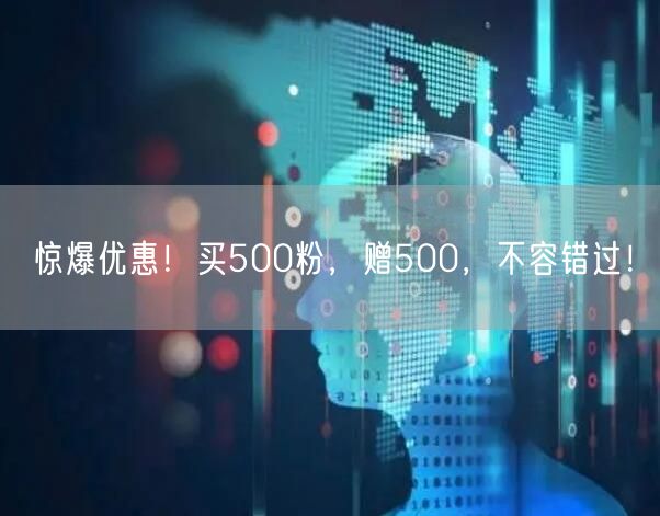 惊爆优惠！买500粉，赠500，不容错过！