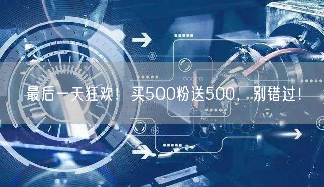 最后一天狂欢！买500粉送500，别错过！