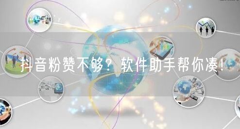 抖音粉赞不够？软件助手帮你凑！