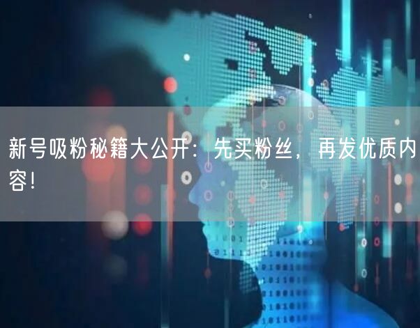 新号吸粉秘籍大公开：先买粉丝，再发优质内容！