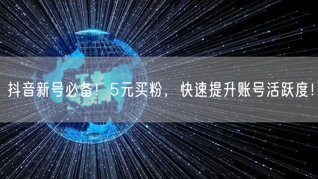 抖音新号必备！5元买粉，快速提升账号活跃度！