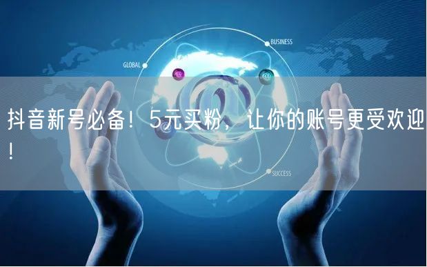 抖音新号必备！5元买粉，让你的账号更受欢迎！