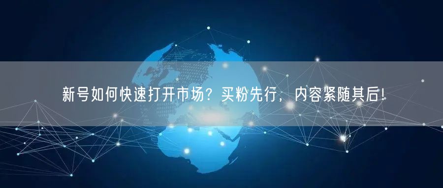 新号如何快速打开市场？买粉先行，内容紧随其后！