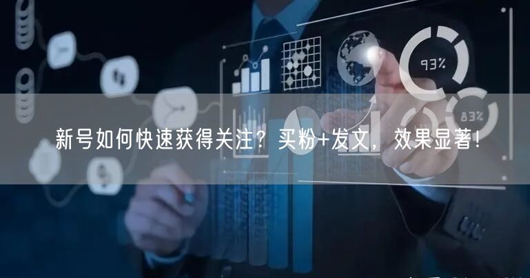 新号如何快速获得关注？买粉+发文，效果显著！