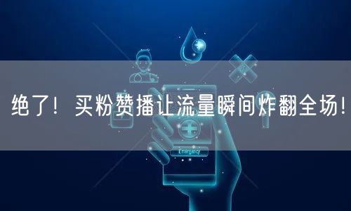 绝了！买粉赞播让流量瞬间炸翻全场！
