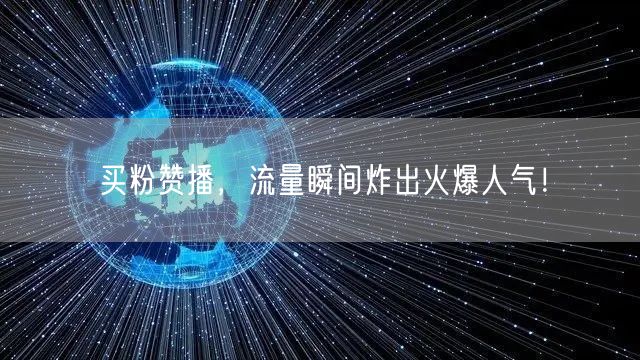 买粉赞播，流量瞬间炸出火爆人气！