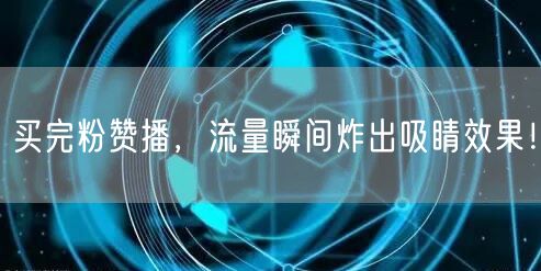 买完粉赞播，流量瞬间炸出吸睛效果！