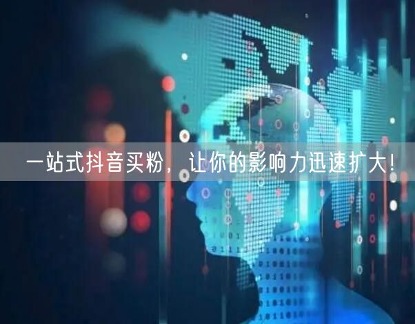 一站式抖音买粉，让你的影响力迅速扩大！