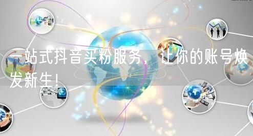 一站式抖音买粉服务，让你的账号焕发新生！