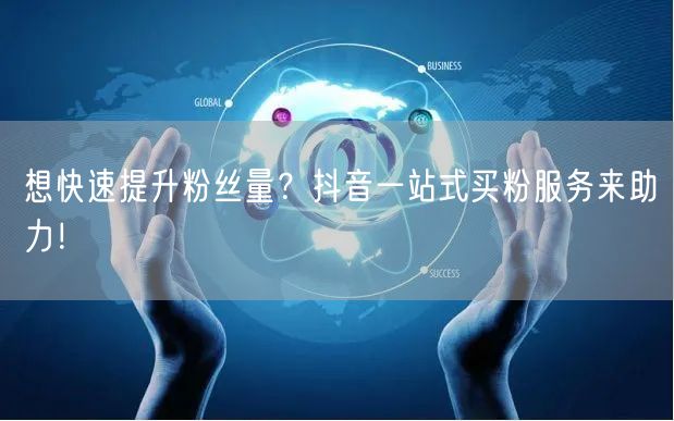 想快速提升粉丝量？抖音一站式买粉服务来助力！