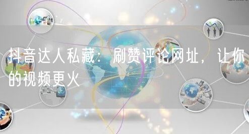 抖音达人私藏：刷赞评论网址，让你的视频更火