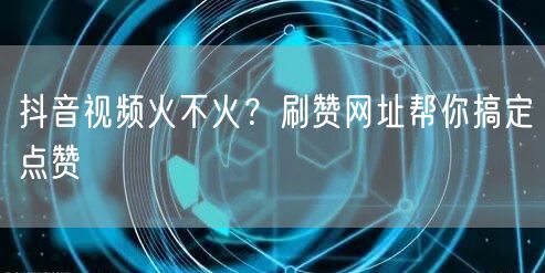抖音视频火不火？刷赞网址帮你搞定点赞
