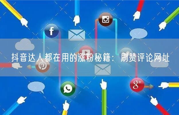 抖音达人都在用的涨粉秘籍：刷赞评论网址