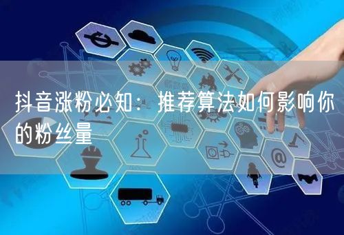 抖音涨粉必知：推荐算法如何影响你的粉丝量