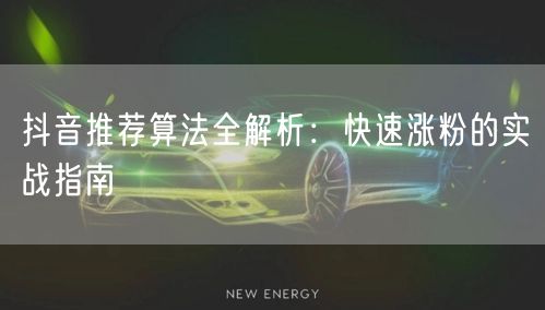 抖音推荐算法全解析：快速涨粉的实战指南