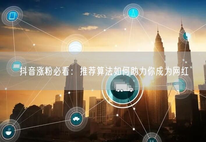 抖音涨粉必看：推荐算法如何助力你成为网红