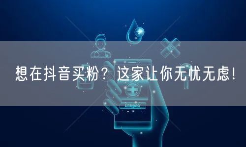 想在抖音买粉？这家让你无忧无虑！