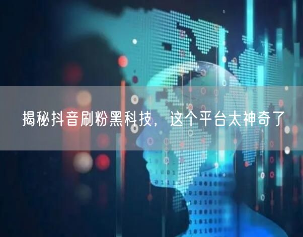 揭秘抖音刷粉黑科技，这个平台太神奇了