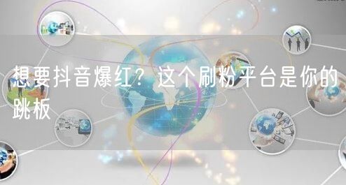 想要抖音爆红？这个刷粉平台是你的跳板