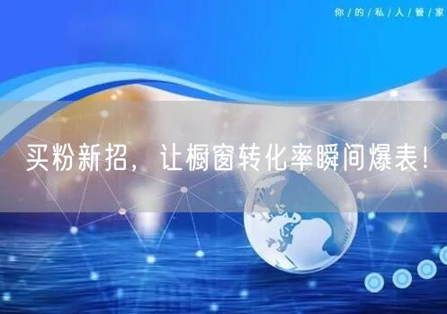 买粉新招，让橱窗转化率瞬间爆表！