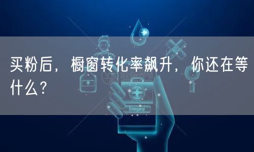 买粉后，橱窗转化率飙升，你还在等什么？