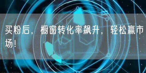 买粉后，橱窗转化率飙升，轻松赢市场！