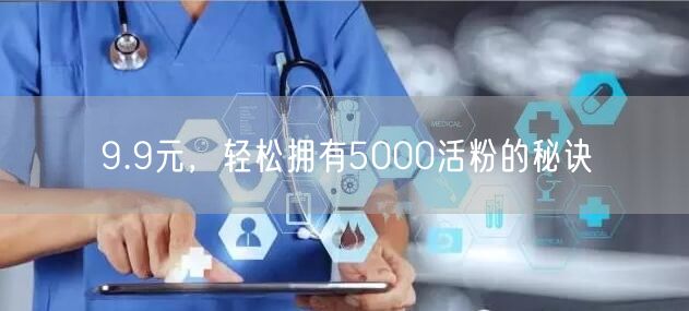 9.9元，轻松拥有5000活粉的秘诀