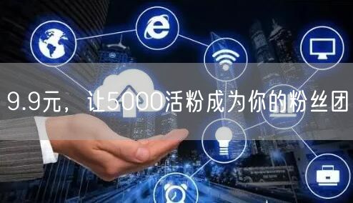 9.9元，让5000活粉成为你的粉丝团