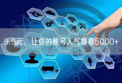 9.9元，让你的账号人气爆棚5000+