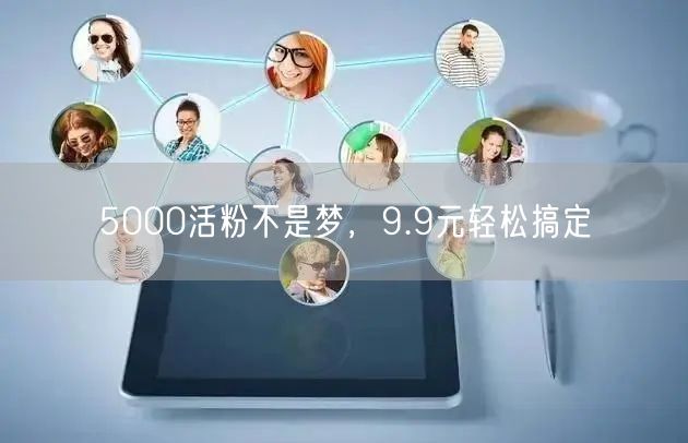 5000活粉不是梦，9.9元轻松搞定