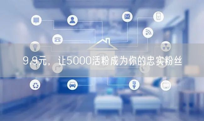 9.9元，让5000活粉成为你的忠实粉丝