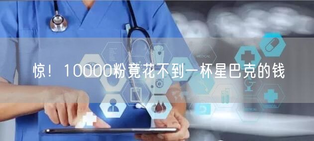 惊!10000粉竟花不到一杯星巴克的钱
