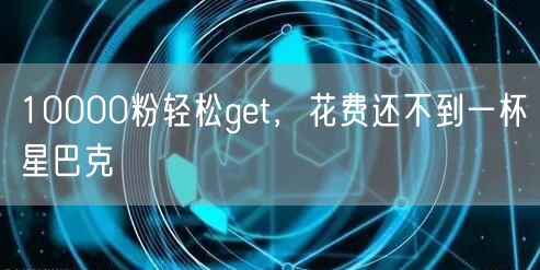 10000粉轻松get,花费还不到一杯星巴克