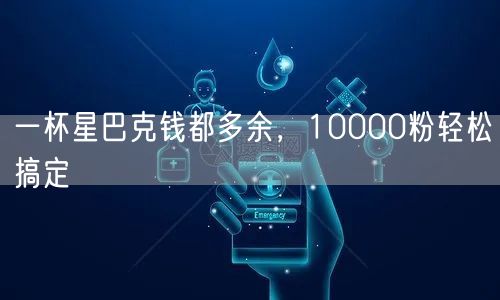 一杯星巴克钱都多余，10000粉轻松搞定