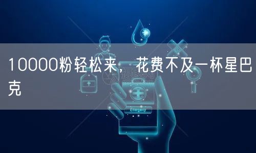 10000粉轻松来，花费不及一杯星巴克