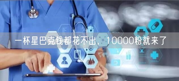一杯星巴克钱都花不出，10000粉就来了